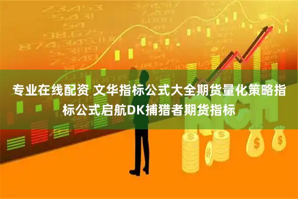 专业在线配资 文华指标公式大全期货量化策略指标公式启航DK捕猎者期货指标