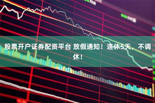 股票开户证券配资平台 放假通知！连休5天，不调休！