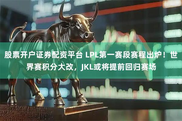 股票开户证券配资平台 LPL第一赛段赛程出炉！世界赛积分大改，JKL或将提前回归赛场