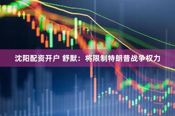 沈阳配资开户 舒默：将限制特朗普战争权力