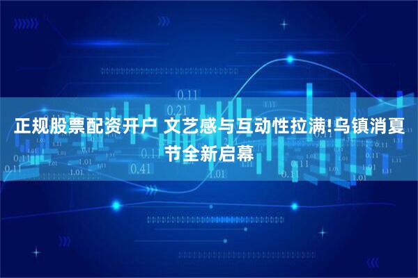 正规股票配资开户 文艺感与互动性拉满!乌镇消夏节全新启幕