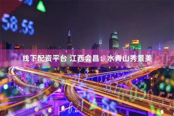 线下配资平台 江西会昌：水青山秀景美